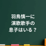 羽鳥慎一に息子はいる？“演歌歌手説”の真相と2人の娘との絆