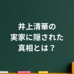 井上清華の実家に隠された真相とは？噂と事実を徹底整理