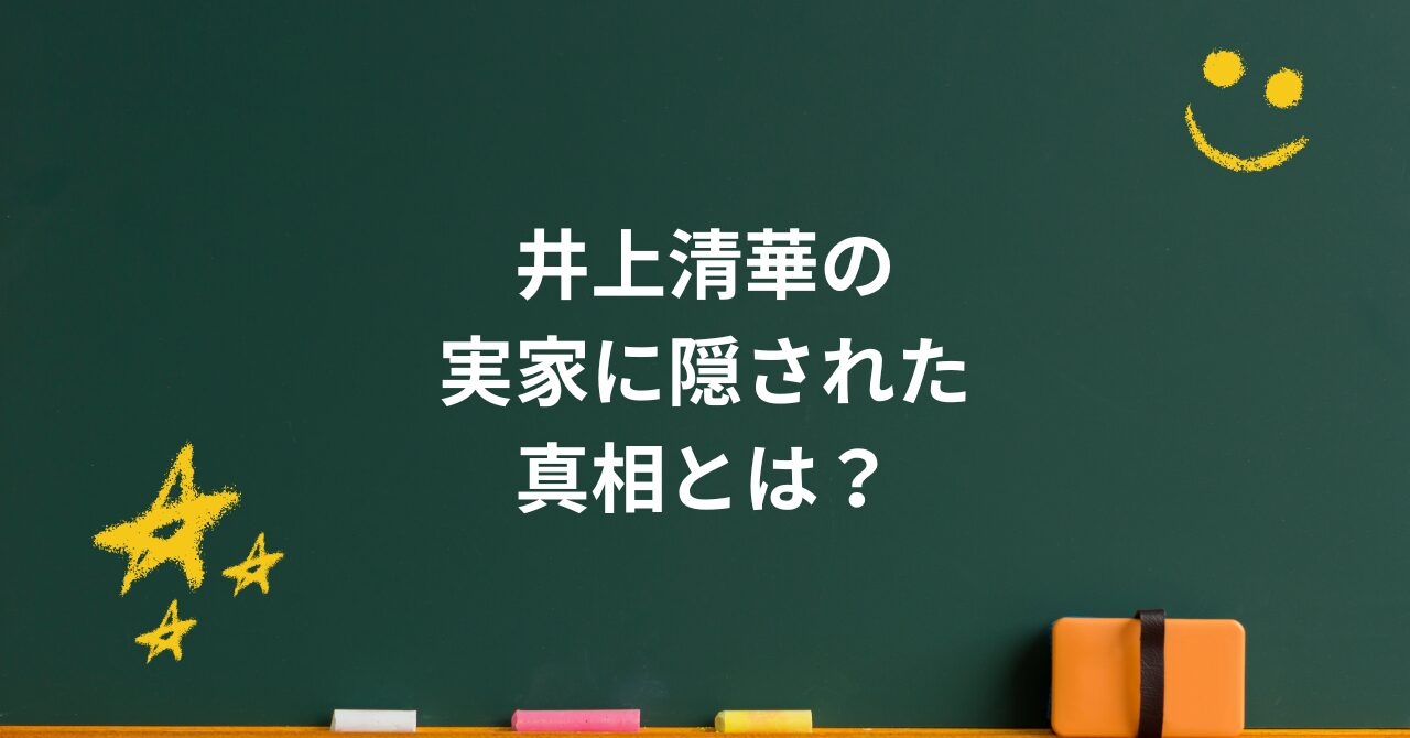 井上清華の実家に隠された真相とは?噂と事実を徹底整理