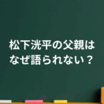松下洸平の父親はなぜ語られない？家族の真実と恋愛観に迫る