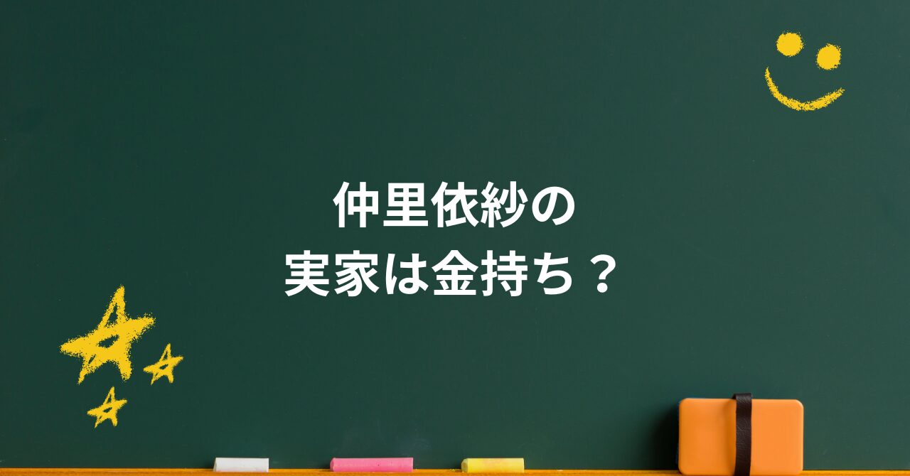 仲里依紗の実家は金持ち?豪邸の秘密と家業の関係