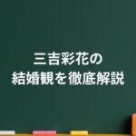 三吉彩花の結婚観を徹底解説！竹内涼真との噂と“自分軸”の生き方