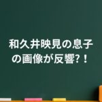 和久井映見の息子の画像が反響！今も変わらぬ“母の愛情”に称賛の声