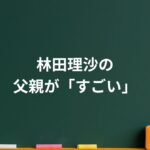 林田理沙の父親がすごい！職業と教育方針に驚きの共通点とは