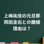 上嶋祐佳の元旦那・岡田圭右との離婚理由は？“今”の関係と家族の絆を整理