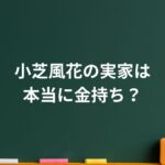 小芝風花の実家は本当に金持ち？庶民的なのに“夢を支えた家計力”の真相