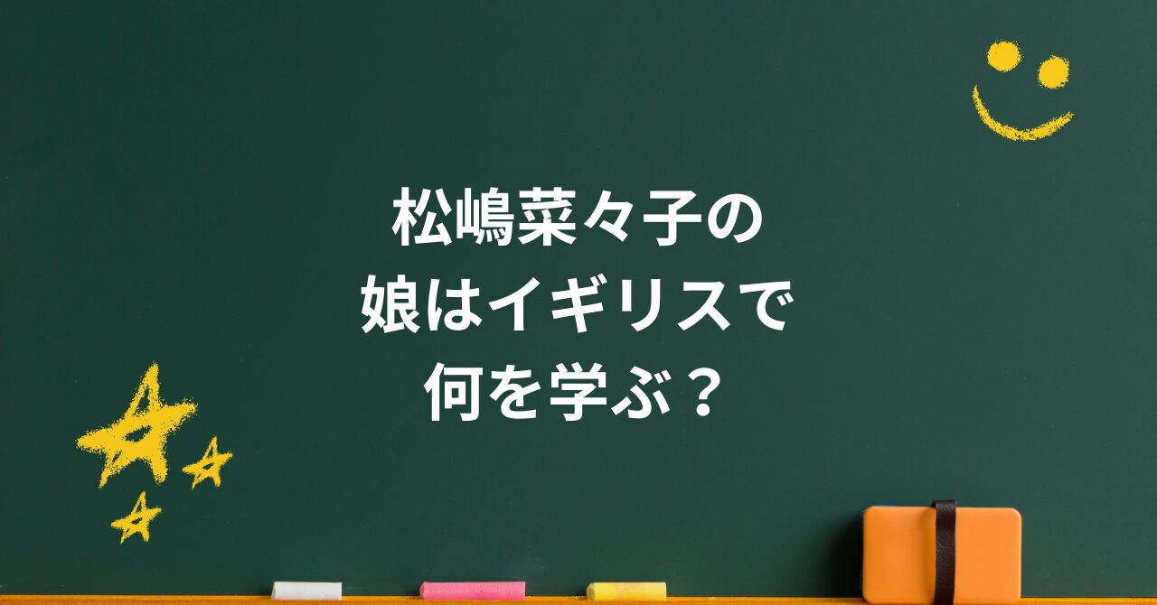 松嶋菜々子の娘はイギリスで何を学ぶ?華やかな留学と母の葛藤の記録