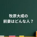 牧原大成の前妻はどんな人？支えた日々と別れの理由を“事実と噂”で整理