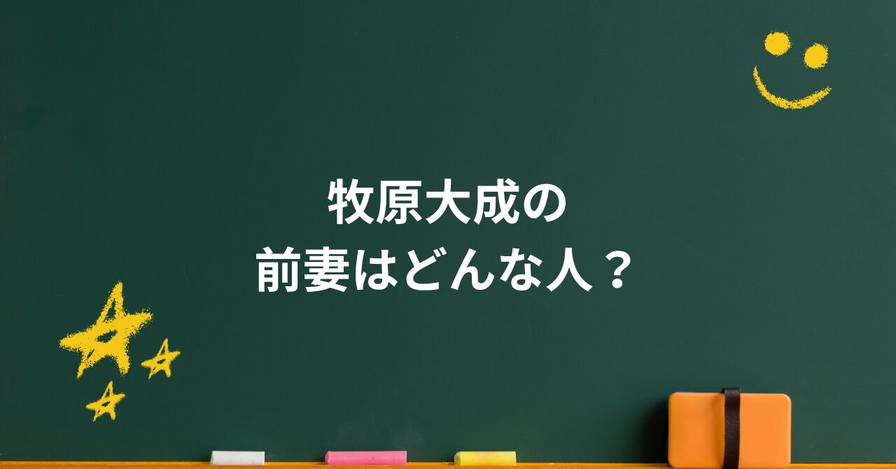 牧原大成の前妻はどんな人？支えた日々と別れの理由を“事実と噂”で整理