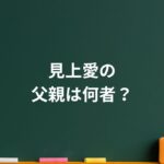 見上愛の父親は何者？音響の仕事と“表に出ない家族の力”が静かにすごい理由