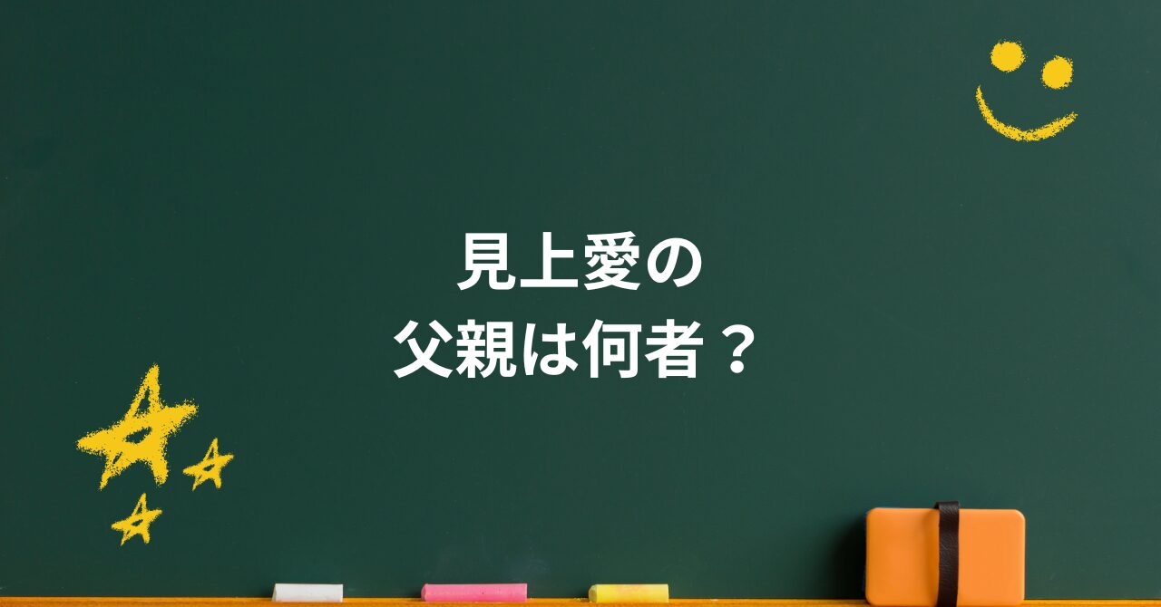 見上愛の父親は何者？音響の仕事と“表に出ない家族の力”が静かにすごい理由