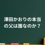 澤田かおりの父は誰なのか？江本孟紀説より先に知るべき“公表されない事実”
