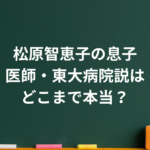松原智恵子の息子は医師？名前・学歴と東大病院勤務説、現在を整理